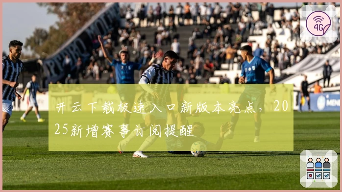 开云下载极速入口新版本亮点，2025新增赛事订阅提醒