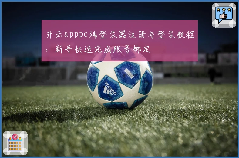 开云apppc端登录器注册与登录教程，新手快速完成账号绑定