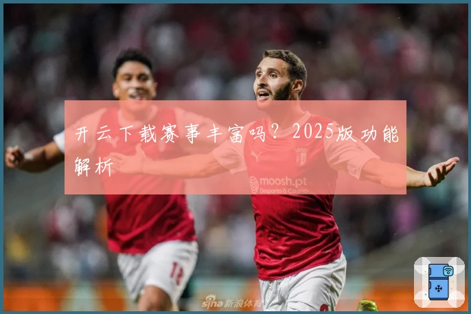 开云下载赛事丰富吗?2025版功能解析