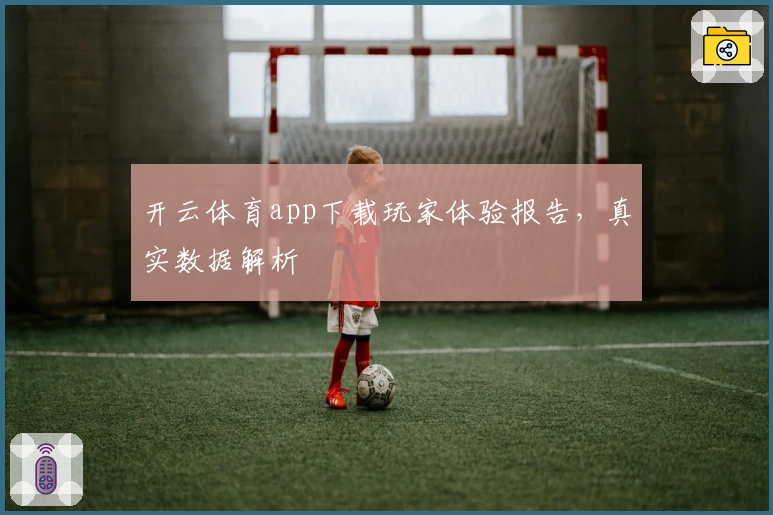 开云体育app下载玩家体验报告,真实数据解析