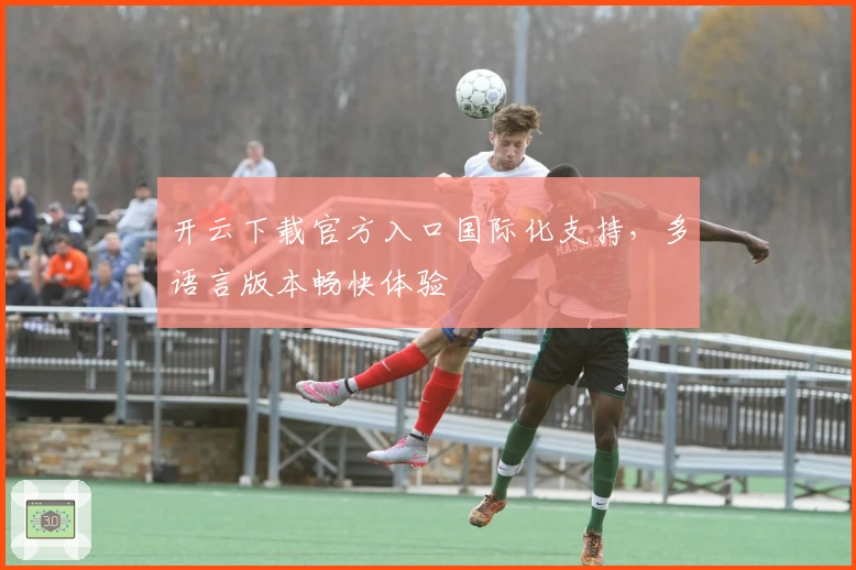 开云下载官方入口国际化支持，多语言版本畅快体验