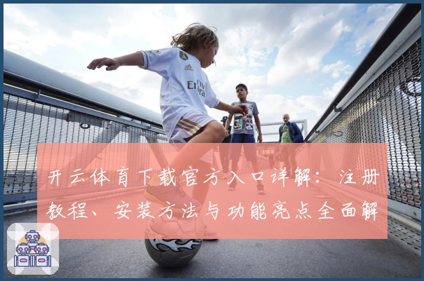 开云体育下载官方入口详解：注册教程、安装方法与功能亮点全面解析