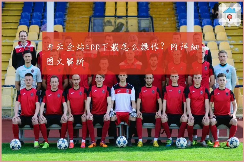 开云全站app下载怎么操作？附详细图文解析