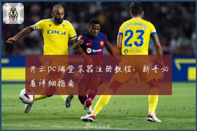 开云pc端登录器注册教程，新手必看详细指南