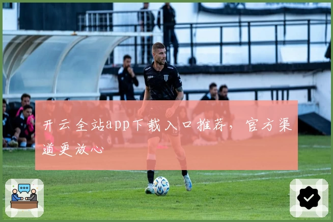 开云全站app下载入口推荐，官方渠道更放心
