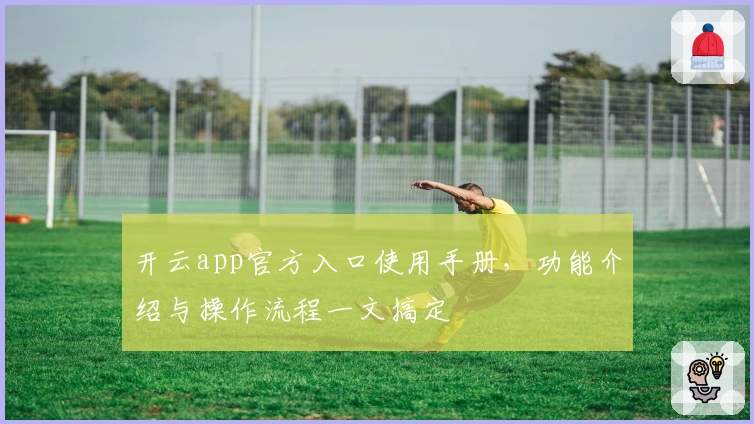 开云app官方入口使用手册，功能介绍与操作流程一文搞定