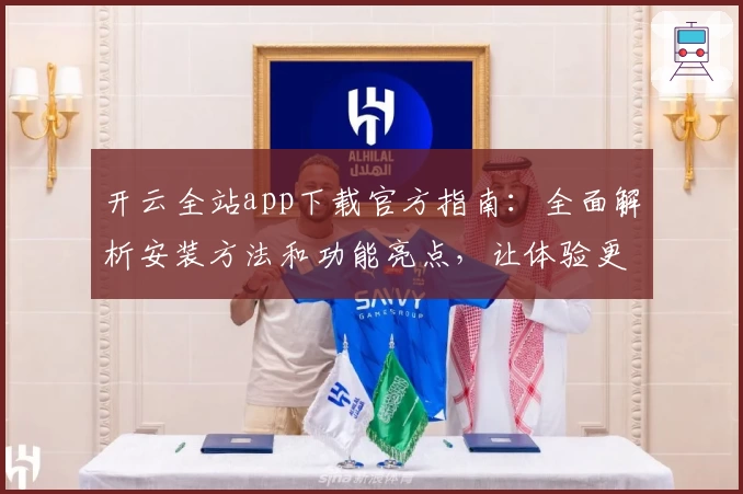 开云全站app下载官方指南：全面解析安装方法和功能亮点，让体验更加畅快