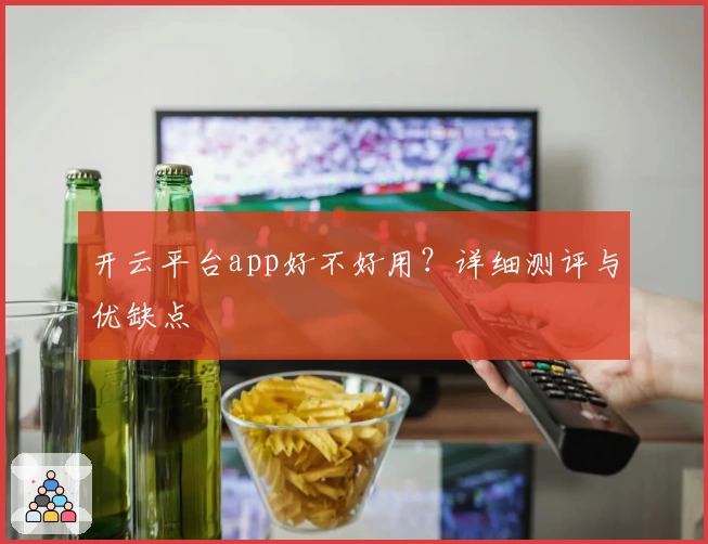 开云平台app好不好用？详细测评与优缺点