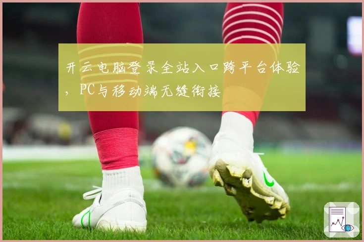 开云电脑登录全站入口跨平台体验，PC与移动端无缝衔接