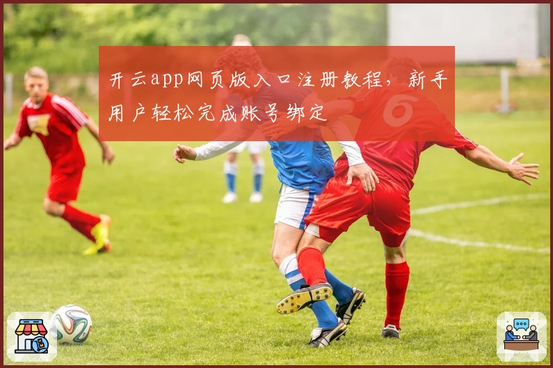 开云app网页版入口注册教程，新手用户轻松完成账号绑定