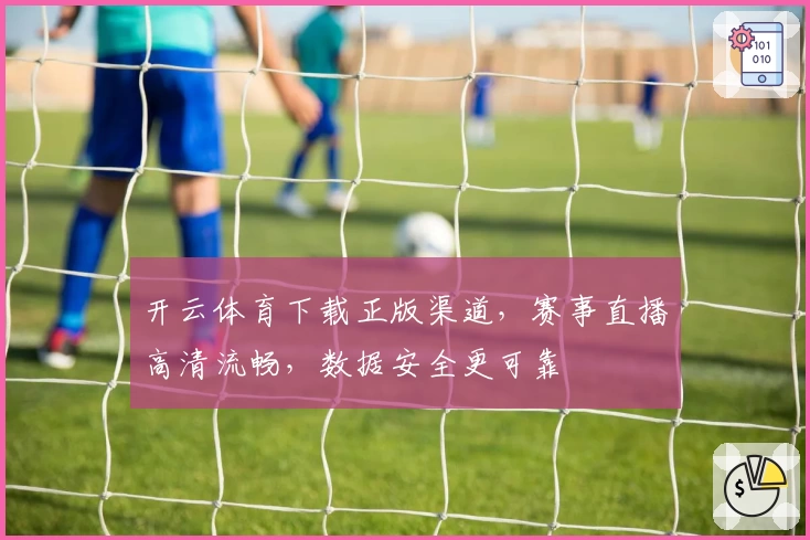 开云体育下载正版渠道，赛事直播高清流畅，数据安全更可靠