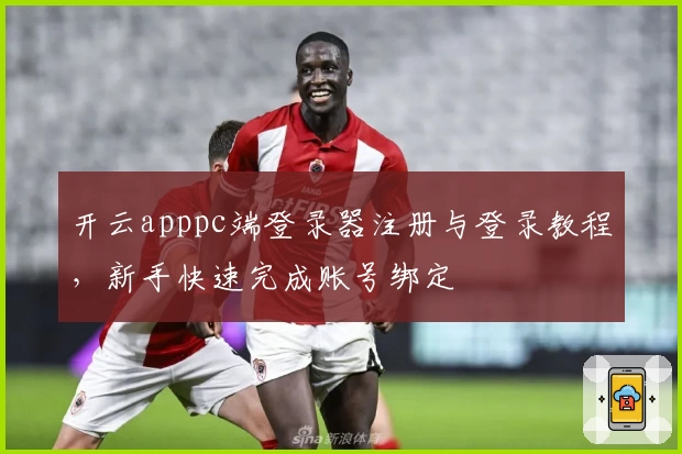 开云apppc端登录器注册与登录教程，新手快速完成账号绑定