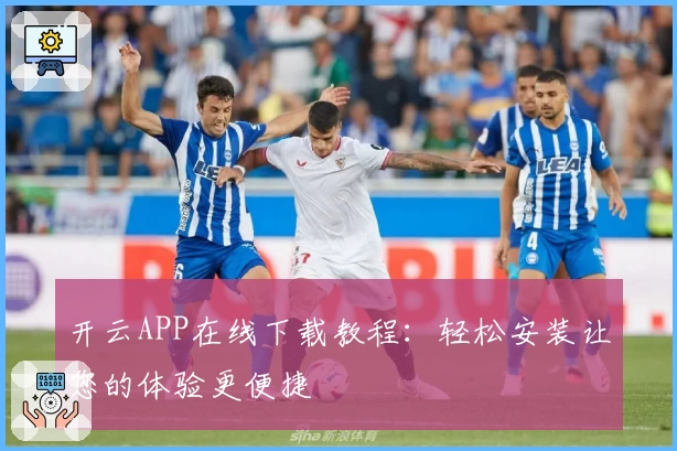 开云APP在线下载教程:轻松安装让您的体验更便捷