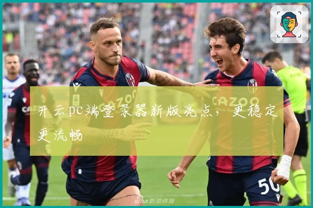 开云pc端登录器新版亮点，更稳定更流畅