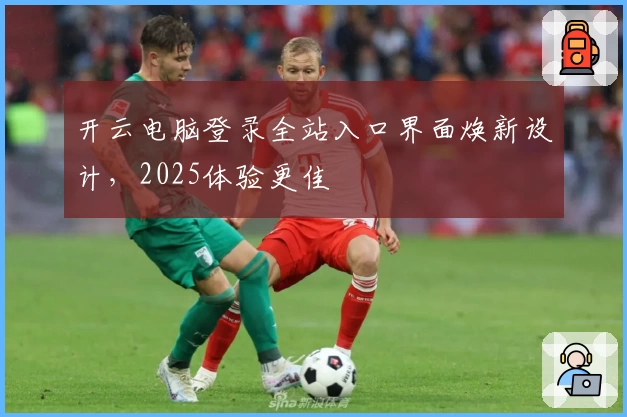开云电脑登录全站入口界面焕新设计，2025体验更佳