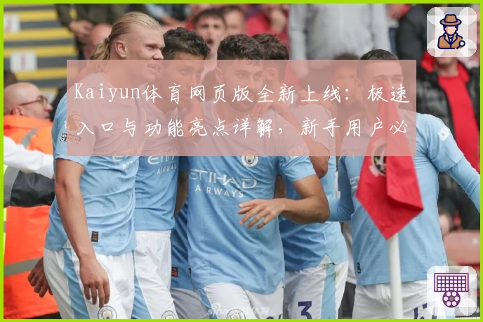 Kaiyun体育网页版全新上线：极速入口与功能亮点详解，新手用户必看指南