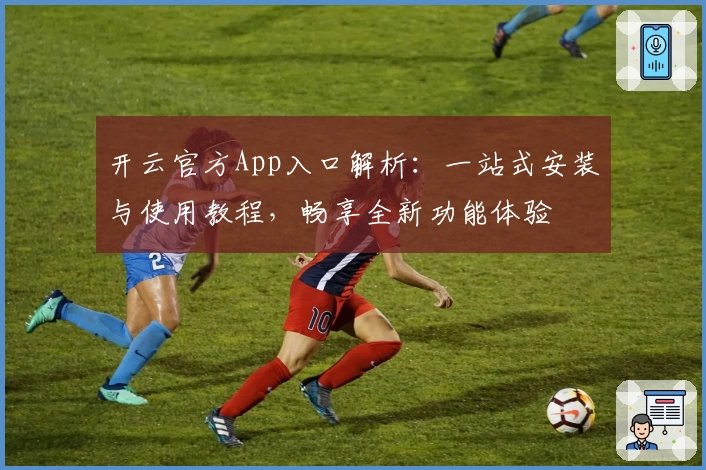 开云官方App入口解析：一站式安装与使用教程，畅享全新功能体验