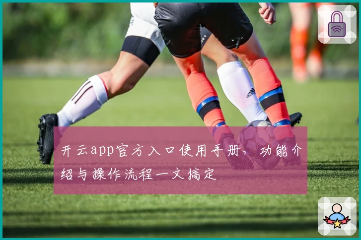 开云app官方入口使用手册，功能介绍与操作流程一文搞定