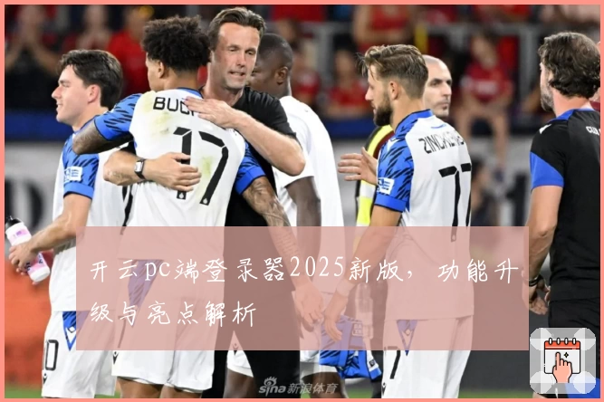 开云pc端登录器2025新版，功能升级与亮点解析