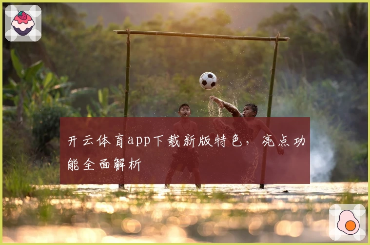 开云体育app下载新版特色,亮点功能全面解析