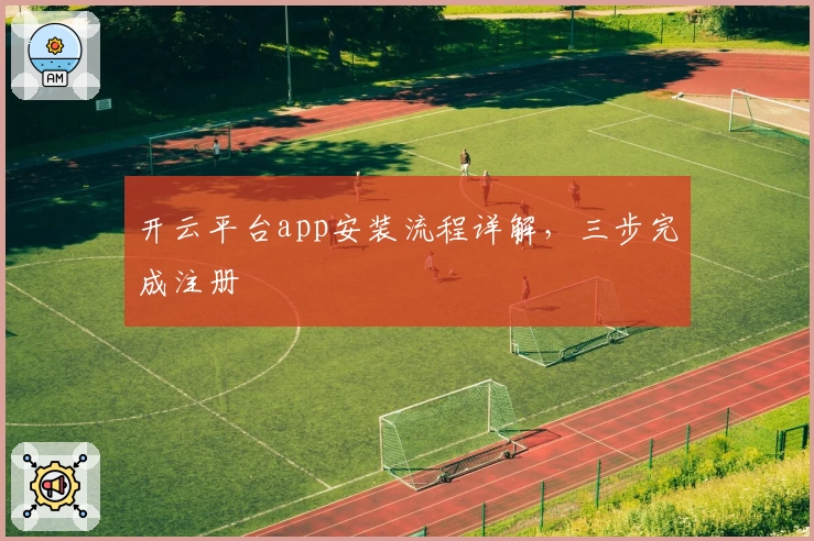 开云平台app安装流程详解，三步完成注册