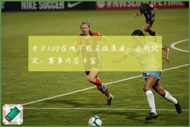 开云app在线下载正版渠道，运行稳定，赛事内容丰富