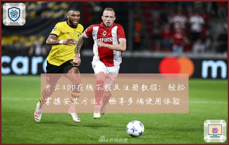 开云app在线下载及注册教程:轻松掌握安装方法,畅享多端使用体验