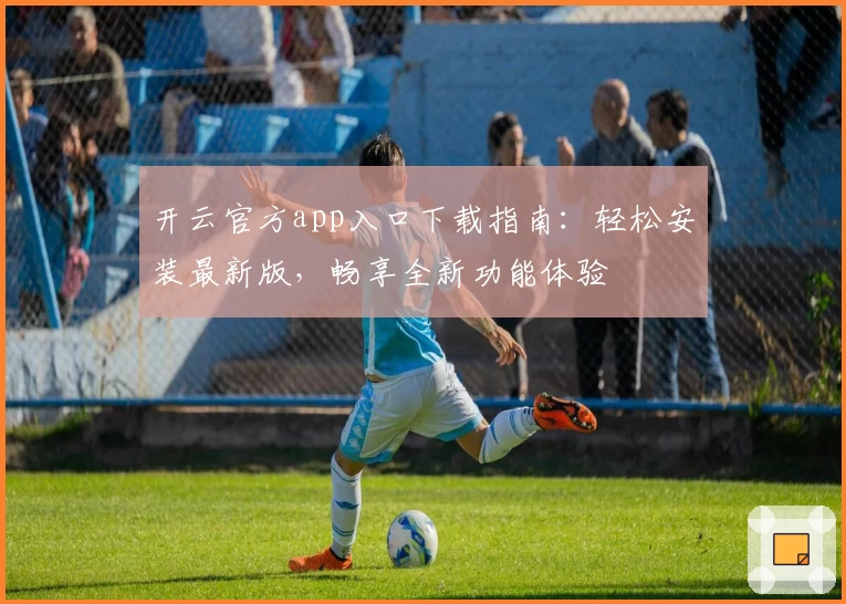 开云官方app入口下载指南:轻松安装最新版,畅享全新功能体验