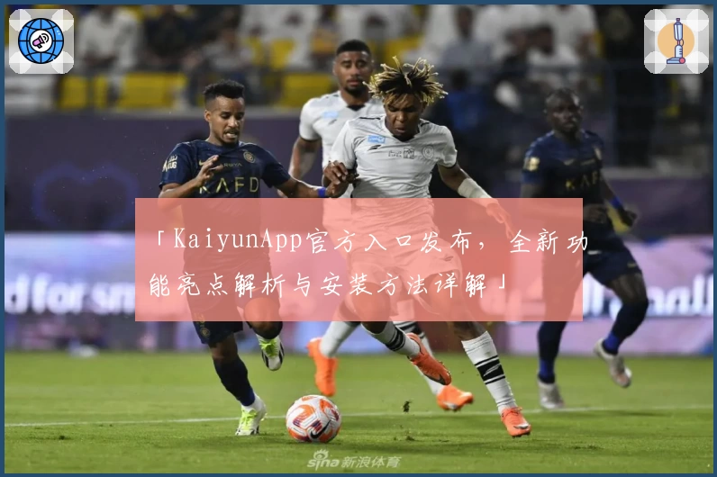 「KaiyunApp官方入口发布，全新功能亮点解析与安装方法详解」