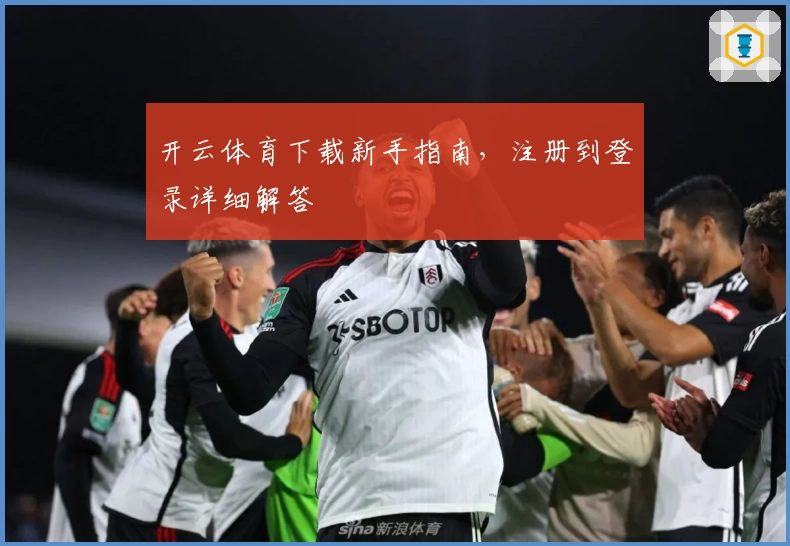 开云体育下载新手指南，注册到登录详细解答