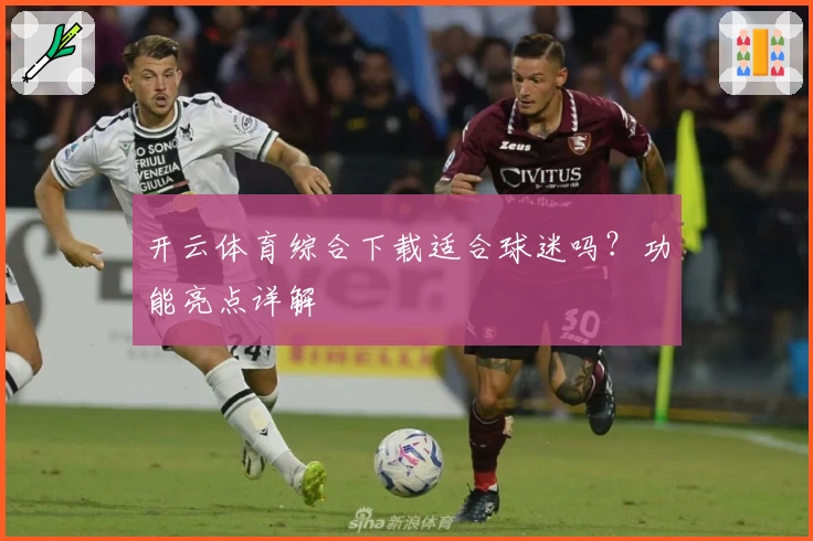 开云体育综合下载适合球迷吗？功能亮点详解