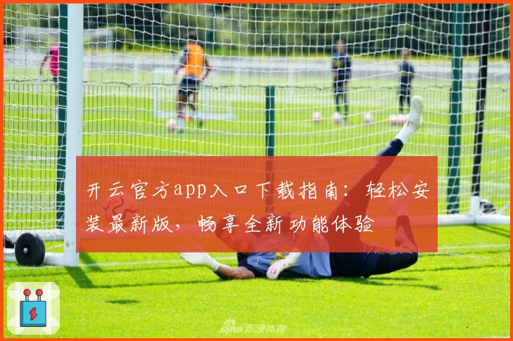 开云官方app入口下载指南：轻松安装最新版，畅享全新功能体验