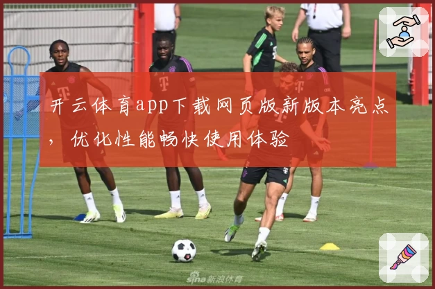 开云体育app下载网页版新版本亮点，优化性能畅快使用体验