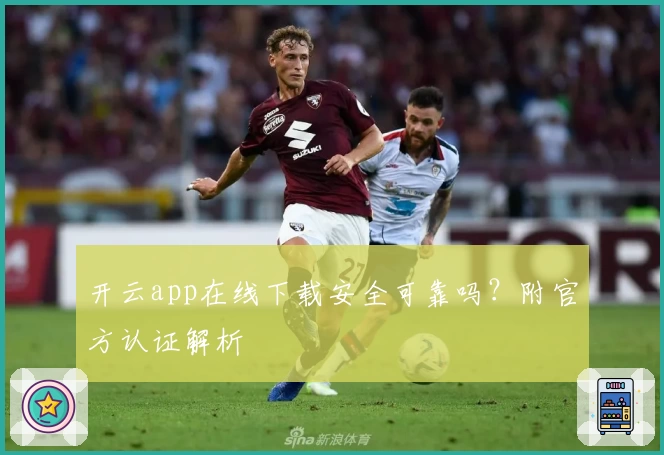 开云app在线下载安全可靠吗？附官方认证解析