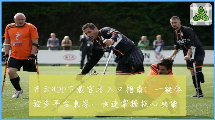 开云app下载官方入口指南：一键体验多平台兼容，快速掌握核心功能亮点