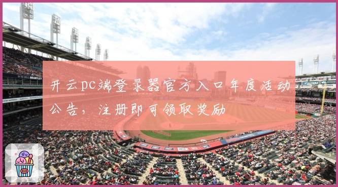 开云pc端登录器官方入口年度活动公告，注册即可领取奖励