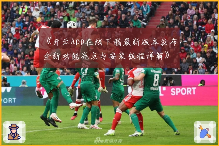 《开云App在线下载最新版本发布，全新功能亮点与安装教程详解》