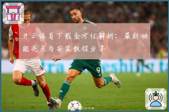 开云体育下载全方位解析：最新功能亮点与安装教程分享