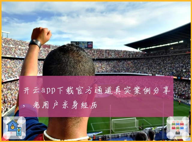 开云app下载官方通道真实案例分享，老用户亲身经历