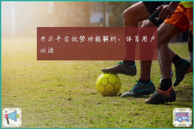 开云平台优势功能解析,体育用户必读