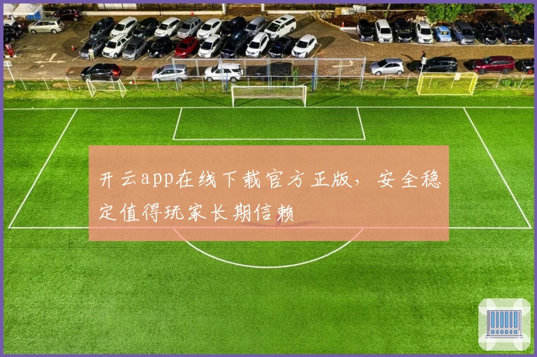 开云app在线下载官方正版，安全稳定值得玩家长期信赖