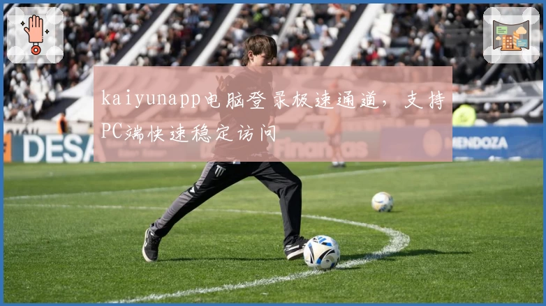 kaiyunapp电脑登录极速通道，支持PC端快速稳定访问